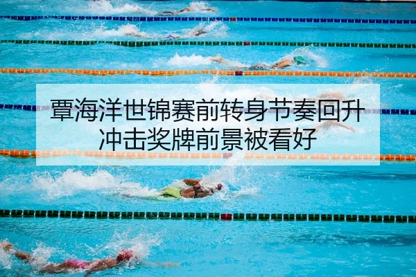 覃海洋世锦赛前转身节奏回升 冲击奖牌前景被看好 | ANBOSPORTS