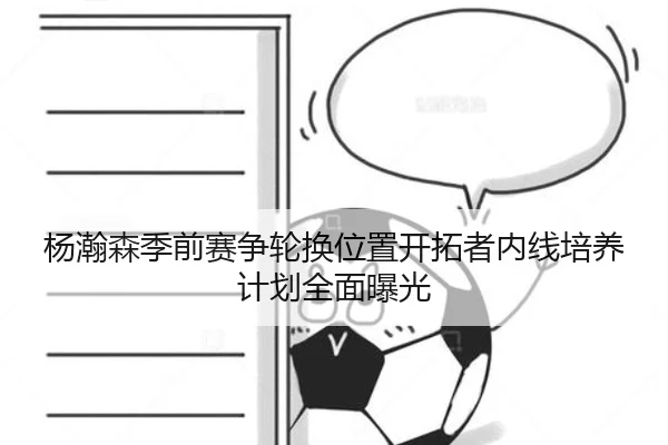 杨瀚森季前赛争轮换位置开拓者内线培养计划全面曝光（ANBOSPORTS）